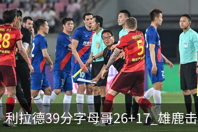 利拉德39分字母哥26+17 雄鹿击败火箭获4连胜